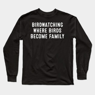 Birdwatching Where Birds Become Family Long Sleeve T-Shirt